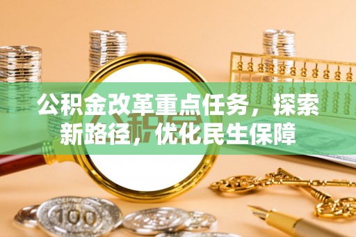 马村公积金改革重点任务，探索新路径，优化民生保障