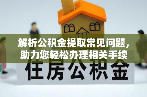马村解析公积金提取常见问题，助力您轻松办理相关手续