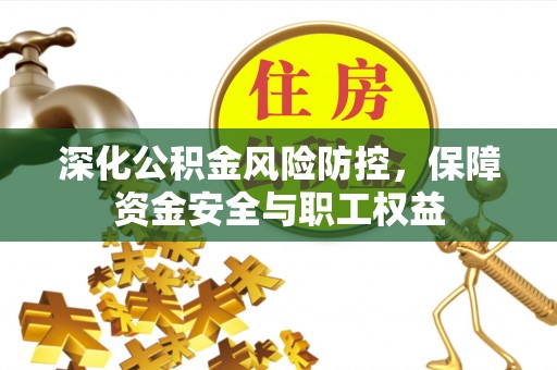 马村深化公积金风险防控，保障资金安全与职工权益