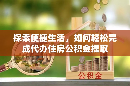 马村探索便捷生活，如何轻松完成代办住房公积金提取