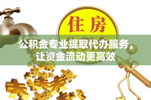 马村公积金专业提取代办服务，让资金流动更高效