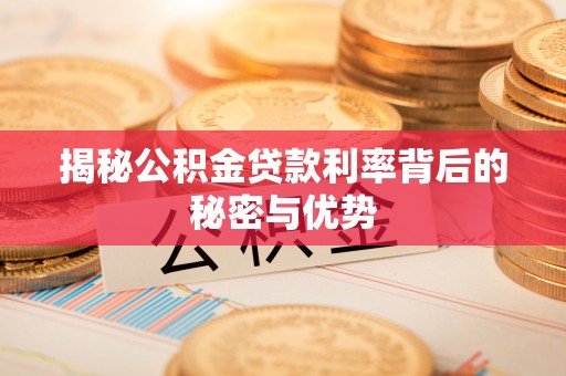 马村揭秘公积金贷款利率背后的秘密与优势