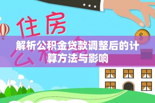 马村解析公积金贷款调整后的计算方法与影响