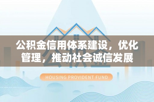 马村公积金信用体系建设，优化管理，推动社会诚信发展