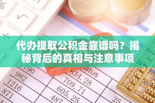 马村代办提取公积金靠谱吗？揭秘背后的真相与注意事项