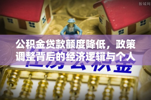 马村公积金贷款额度降低，政策调整背后的经济逻辑与个人应对策略