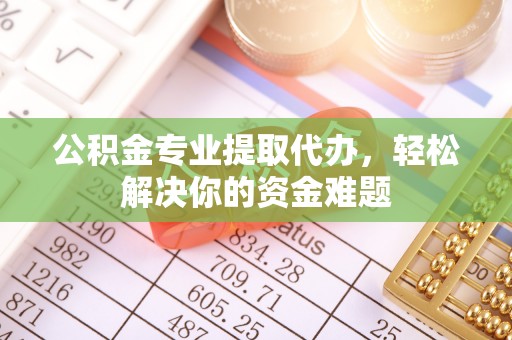 马村公积金专业提取代办，轻松解决你的资金难题