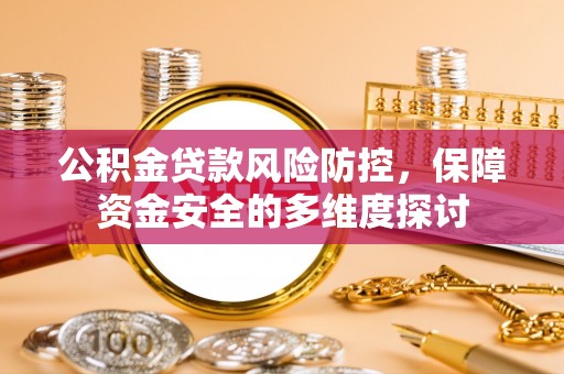 马村公积金贷款风险防控，保障资金安全的多维度探讨