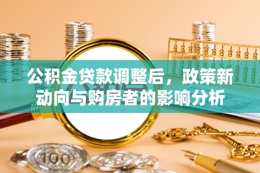 马村公积金贷款调整后，政策新动向与购房者的影响分析