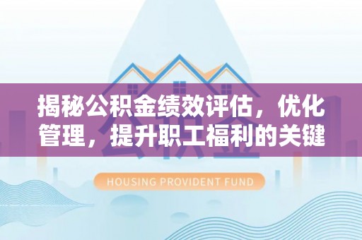 马村揭秘公积金绩效评估，优化管理，提升职工福利的关键一步