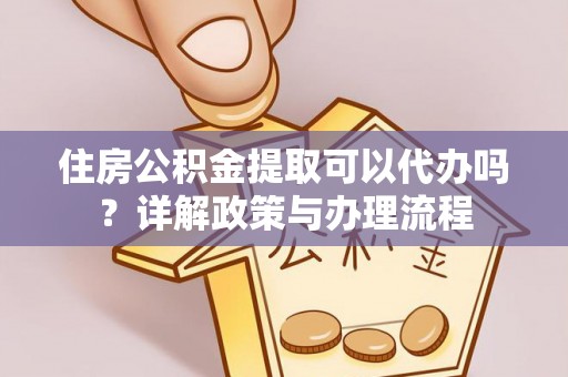 马村住房公积金提取可以代办吗？详解政策与办理流程