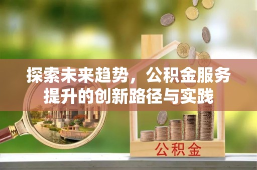 马村探索未来趋势，公积金服务提升的创新路径与实践