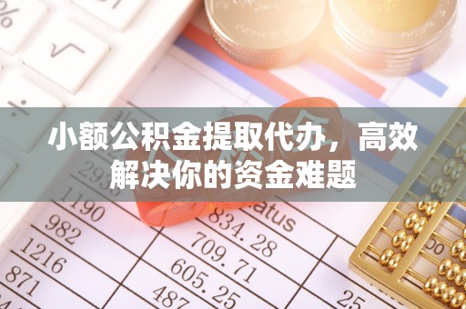 马村小额公积金提取代办，高效解决你的资金难题