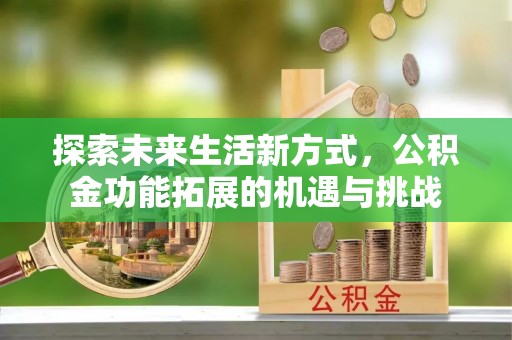 马村探索未来生活新方式，公积金功能拓展的机遇与挑战