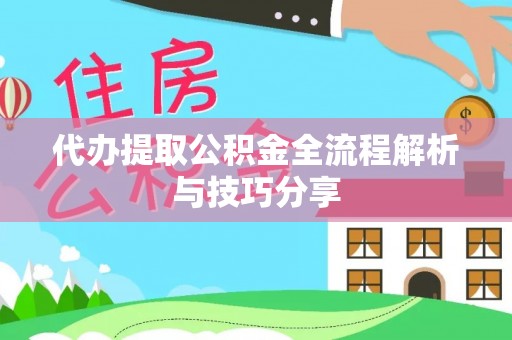 马村代办提取公积金全流程解析与技巧分享