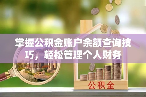 马村掌握公积金账户余额查询技巧，轻松管理个人财务