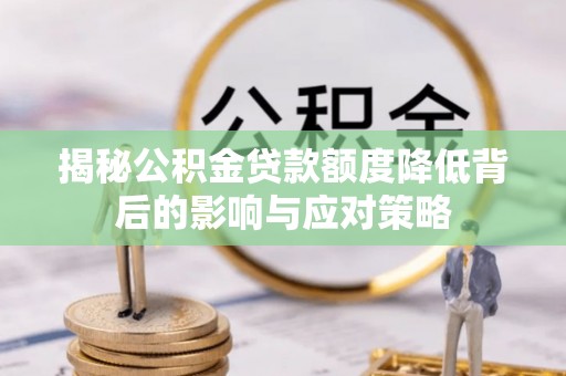 马村揭秘公积金贷款额度降低背后的影响与应对策略