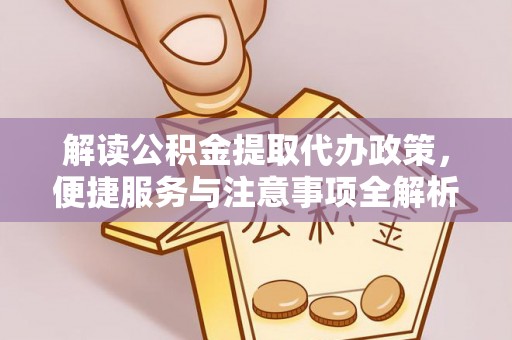 马村解读公积金提取代办政策，便捷服务与注意事项全解析
