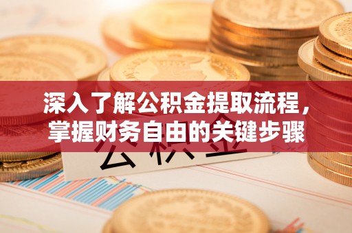 马村深入了解公积金提取流程，掌握财务自由的关键步骤