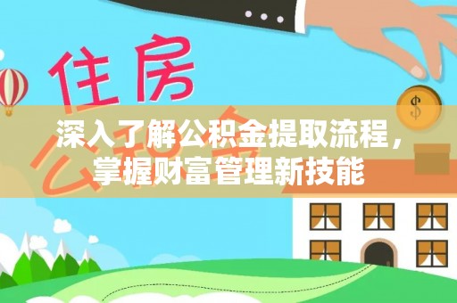马村深入了解公积金提取流程，掌握财富管理新技能