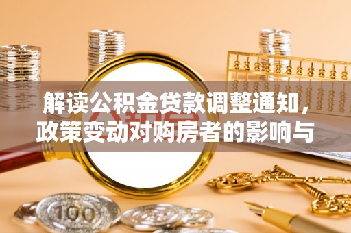 马村解读公积金贷款调整通知，政策变动对购房者的影响与应对策略
