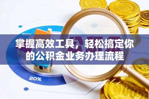 马村掌握高效工具，轻松搞定你的公积金业务办理流程