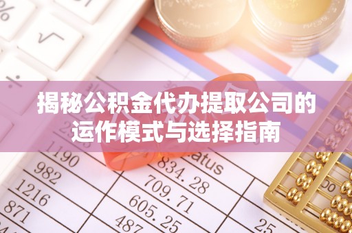 马村揭秘公积金代办提取公司的运作模式与选择指南
