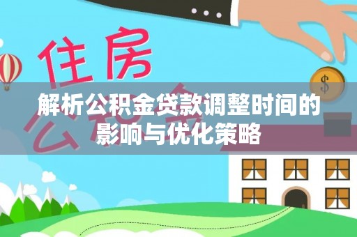 马村解析公积金贷款调整时间的影响与优化策略