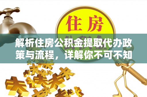 马村解析住房公积金提取代办政策与流程，详解你不可不知的关键点