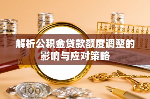 马村解析公积金贷款额度调整的影响与应对策略