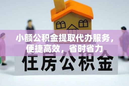 马村小额公积金提取代办服务，便捷高效，省时省力