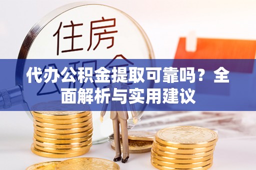 马村代办公积金提取可靠吗？全面解析与实用建议