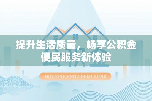 马村提升生活质量，畅享公积金便民服务新体验