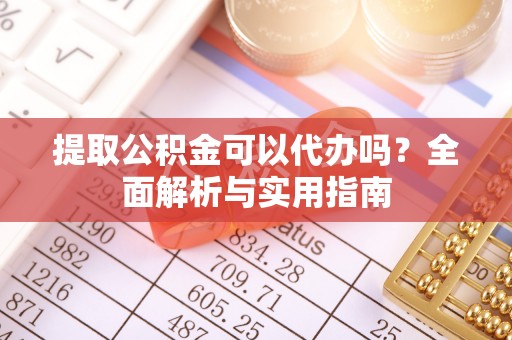 马村提取公积金可以代办吗？全面解析与实用指南