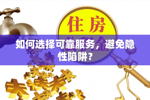 马村如何选择可靠服务，避免隐性陷阱？