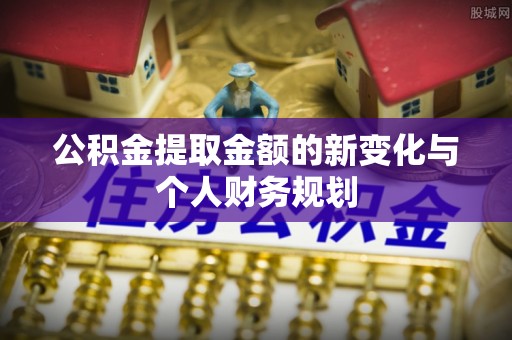 马村公积金提取金额的新变化与个人财务规划