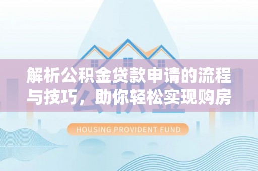 马村解析公积金贷款申请的流程与技巧，助你轻松实现购房梦想