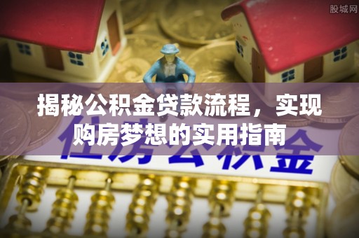 马村揭秘公积金贷款流程，实现购房梦想的实用指南