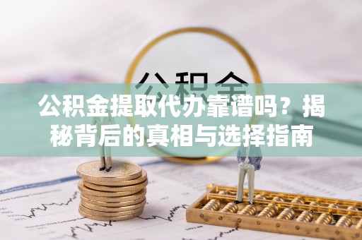 马村公积金提取代办靠谱吗？揭秘背后的真相与选择指南