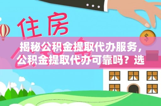 马村揭秘公积金提取代办服务，公积金提取代办可靠吗？选择需谨慎