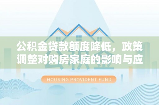 马村公积金贷款额度降低，政策调整对购房家庭的影响与应对策略