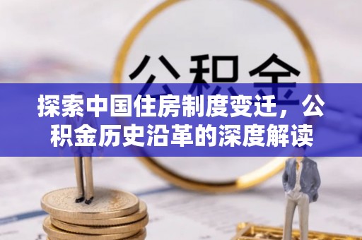 马村探索中国住房制度变迁，公积金历史沿革的深度解读