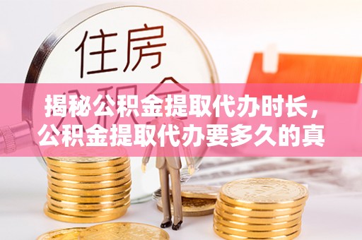 马村揭秘公积金提取代办时长，公积金提取代办要多久的真相与攻略