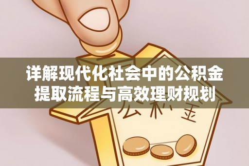 马村详解现代化社会中的公积金提取流程与高效理财规划