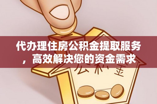 马村代办理住房公积金提取服务，高效解决您的资金需求