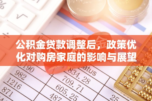 马村公积金贷款调整后，政策优化对购房家庭的影响与展望