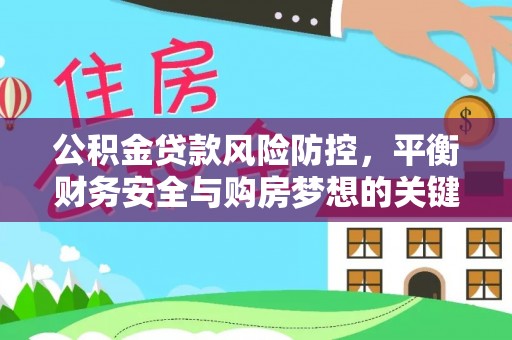 马村公积金贷款风险防控，平衡财务安全与购房梦想的关键