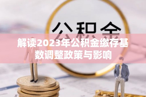 马村解读2023年公积金缴存基数调整政策与影响