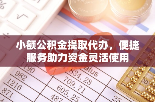 马村小额公积金提取代办，便捷服务助力资金灵活使用