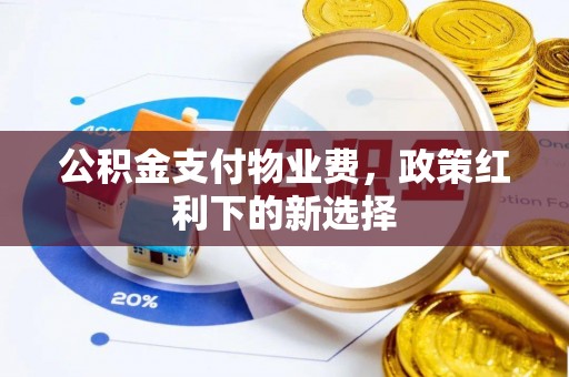 马村公积金支付物业费，政策红利下的新选择